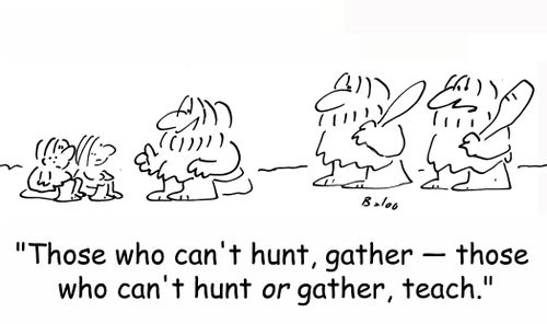 'Those who can't hunt, gather -- those who can't hunt OR gather, teach.'