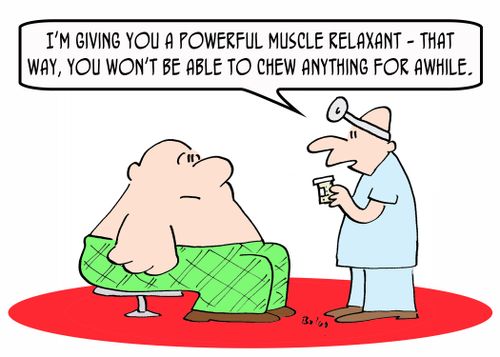 'I'm giving you a powerful muscle relaxant -- that way, you won't be able to chew anything for awhile.'