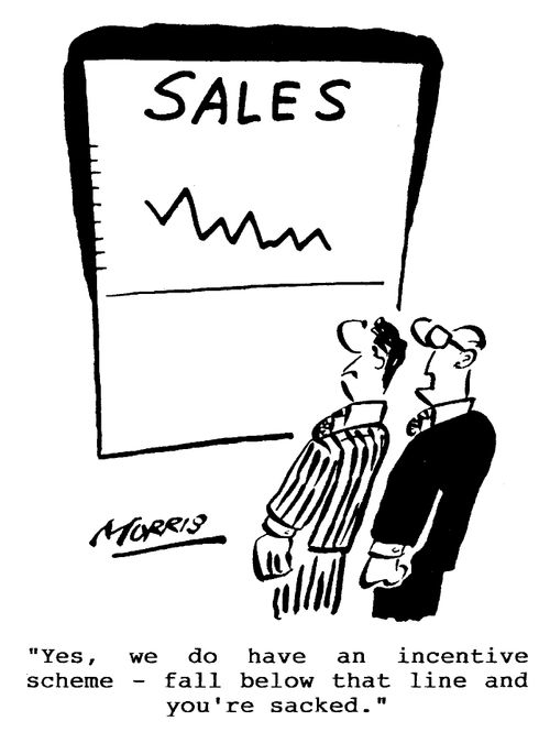 "Yes, we do have an incentive scheme - fall below that line and you're sacked."