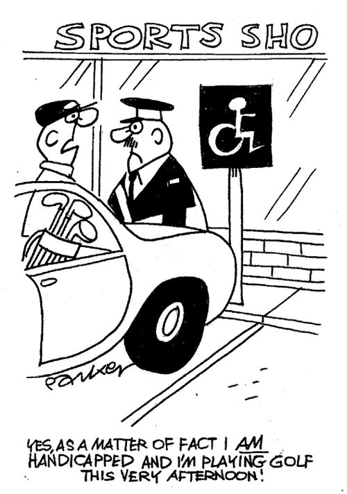 "Yes, as I matter I am handicapped and I'm playing golf this very afternoon!"