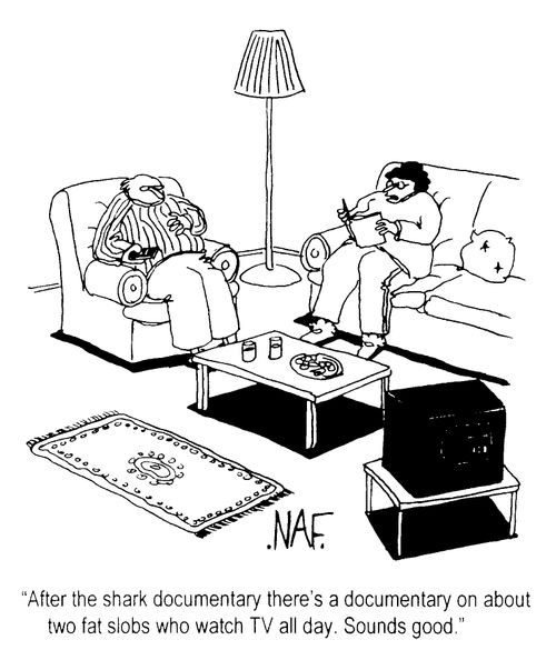 "After the shark documentary there's a documentary on about two fat slobs who watch TV all day. Sounds good"