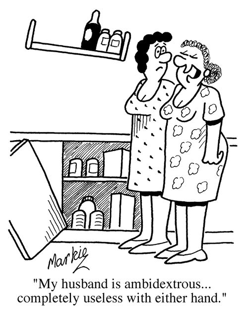 "My husband is ambidextrous....completely useless with either hand!"