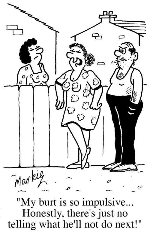 "My Burt is so impulsive, honestly there's just no telling what he'll NOT do next