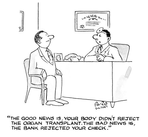 'The good news is, your body didn't reject the organ transplant. The bad news is, the bank rejected your check.'