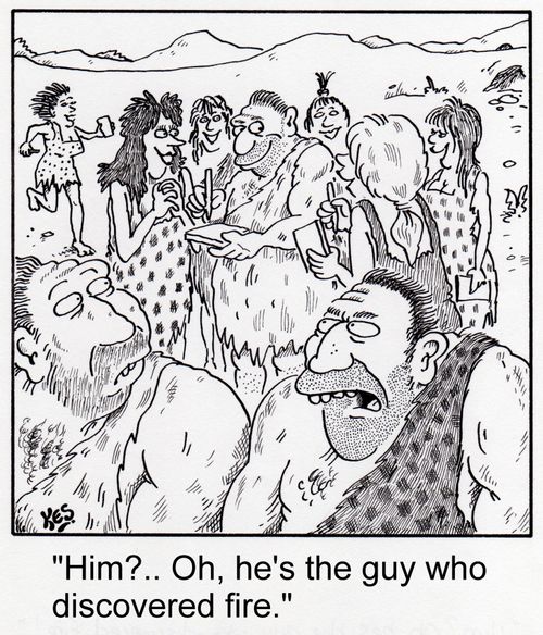 'Him?.. Oh, he's the guy who discovered fire.'