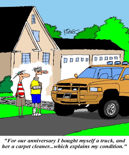 'For our anniversary I bought myself a truck, and her a carpet cleaner...which explains my condition.'