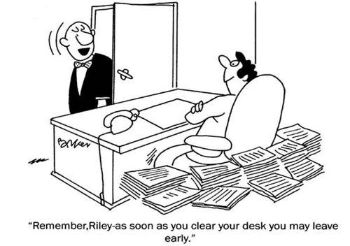 'Remember,Riley-as soon as you clear your desk you may leave early.'