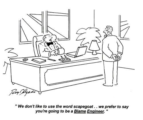 'We don't like to use the word scapegoat.. we prefer to say you're going to be a Blame Engineer.'