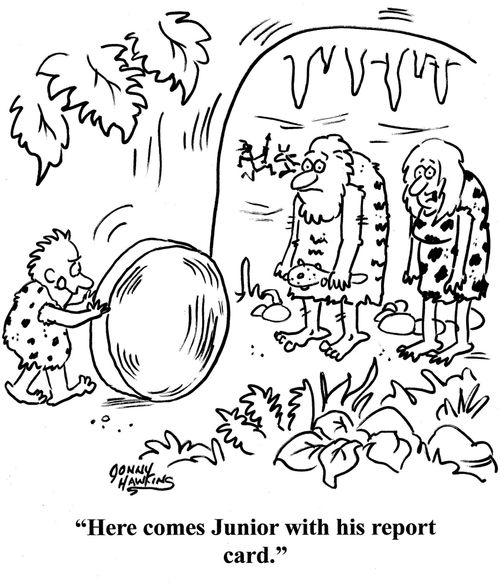 Cave lady about cave boy with big rolling stone: 'Here comes Junior with his report card.'