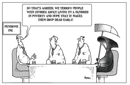 'So that's agreed, we terrify people with stories about living to a hundred in poverty and hope that makes them drop dead early.'