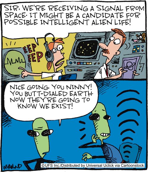 'Sir, we're receiving a signal from space. It might be a candidate for possible intelligent alien life!' 'Nice going you ninny, you butt-dialled Earth! Now they're going to know we exist!'