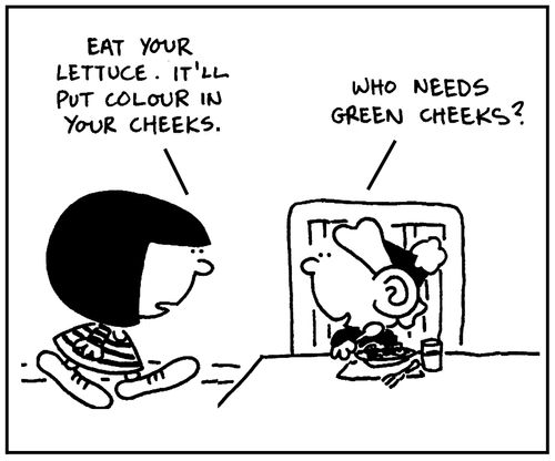 'Eat your lettuce. It'll put colour back in your cheeks.'