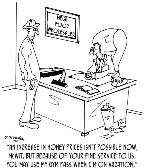 'An increase in honey prices isn't possible now, McWit, but because of your fine service to us, you may use my gym pass when I'm on vacation.'