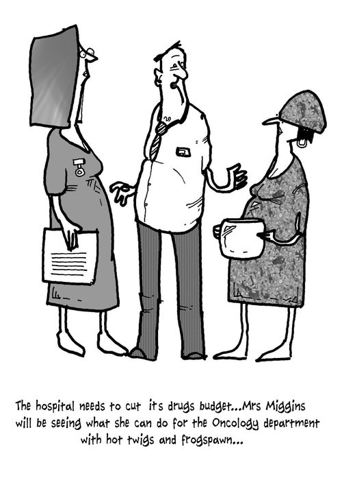 'The hospital needs to cut its drug budget...Mrs Miggins will be seeing what she can do for the Oncology department with hot twigs and frogspawn...'