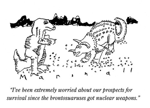 'I've been extremely worried about our prospects of survival since the brontosauruses go nuclear weapons.'