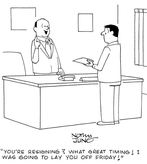 'You're resigning? What great timing! I was going to lay you off friday!'