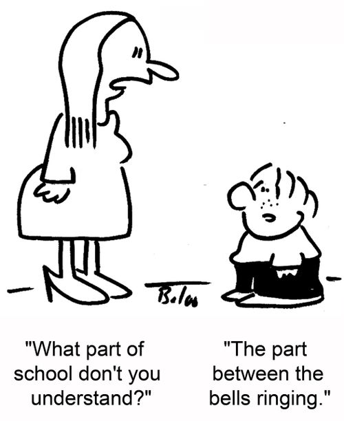'What part of school don't you understand?', 'The part between the bells ringing.'