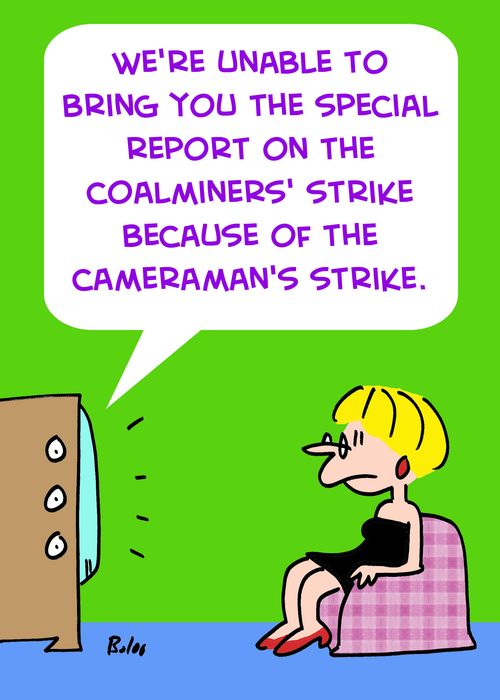 'We're unable to bring you the special report on the coalminers' strike because of the cameraman's strike.'