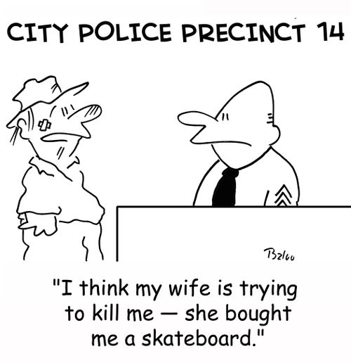 'I think my wife is trying to kill me -- she bought me a skateboard.'