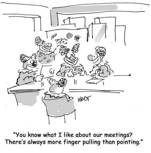 You know what I like about our meetings? There's always more finger pulling than pointing.