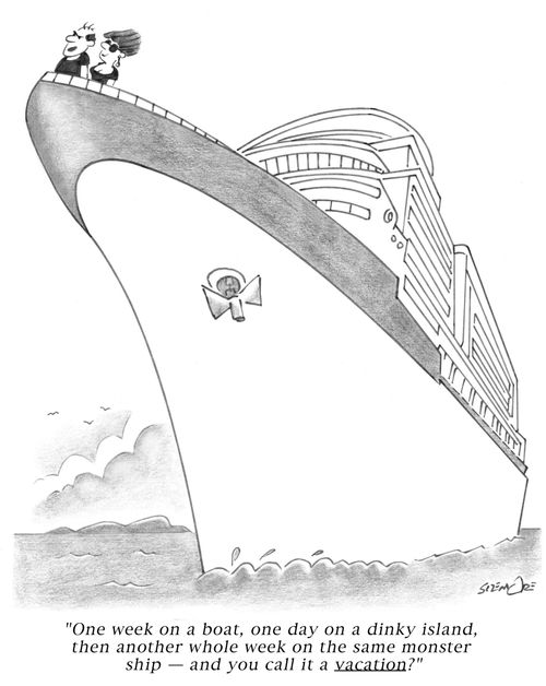 'One week on a boat, one day on a dinky island, then another whole week on the same monster ship, and you call it a vacation?'