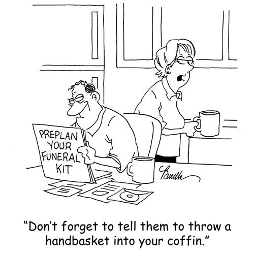 'Don't forget to tell them to throw a handbasket into the coffin.'