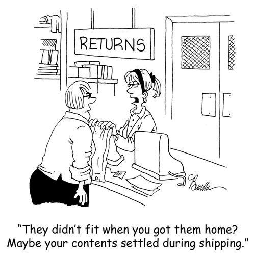 'They didn't fit when you got them home? Maybe your contents settled during shipping?'