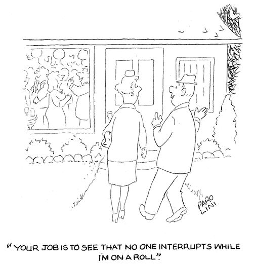 'Your job is to see that no one interrupts while I'm on a roll.'