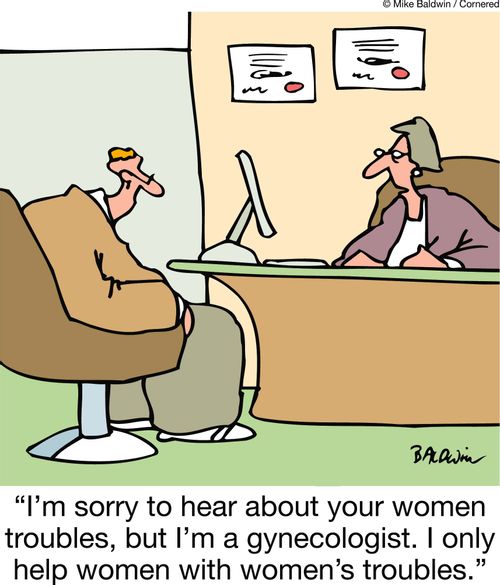 'I'm sorry to hear about your women troubles, but I'm a gynecologist. I only help women with women's troubles.'