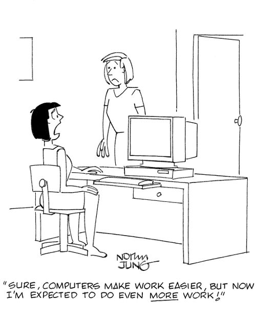 'Sure, computers make work easier, but now I'm expected to do even MORE work!'