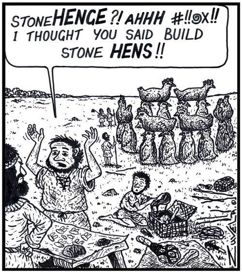 'StoneHENGE?! I thought you said build Stone HENS!!' 