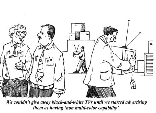'We couldn't give away black-and-white TVs until we started advertising them as having 'non multi-color capability'.'