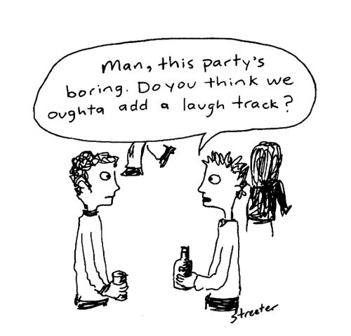 "Man, this party's boring... do you think we oughta add a laugh track?"