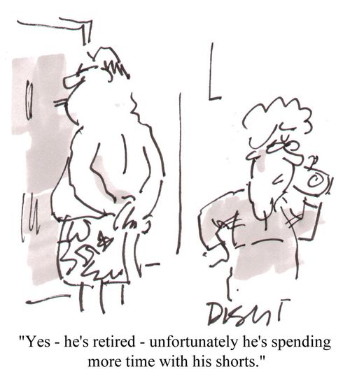 'Yes - he's retired - unfortunately he's spending more time with his shorts.'