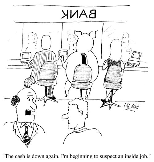 "The cash is down again. I'm beginning to suspect an inside job."