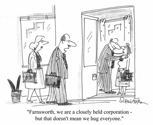"Farnsworth, we are a closely held corporation, but that doesn't mean we hug everyone!!"