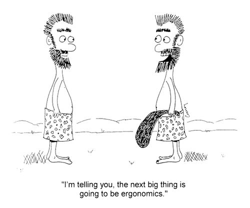 "I'm telling you, the next big thing is going to be ergonomics"