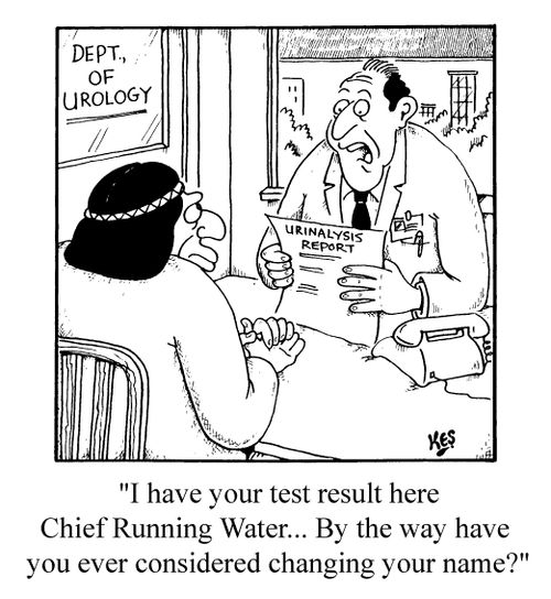 "I have your test results here, Chief Running Water, by the way have you ever considered changing your name?"