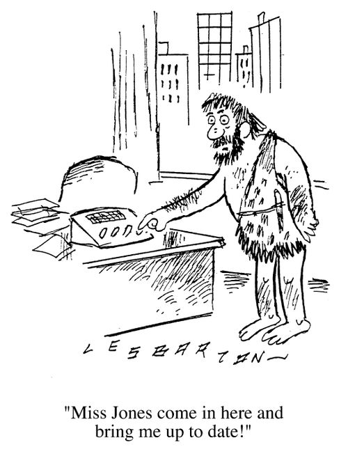 Caveman in office, "Miss Jones, come in here and bring me up to date."