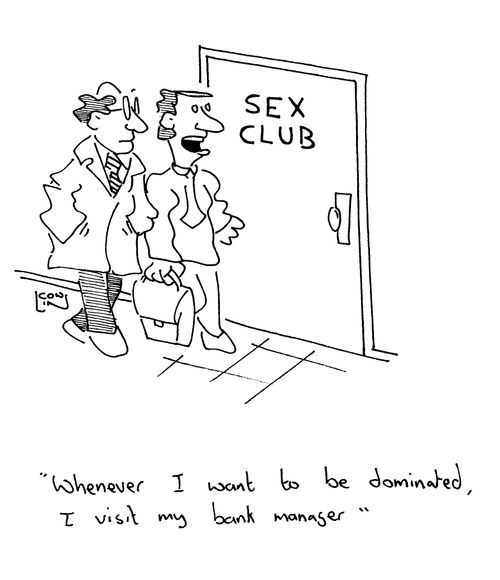 'Whenever I want to be dominated, I visit my bank manager...'