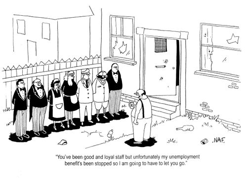 'You've been good and loyal staff but unfortunately my unemployment benefit's been stopped so I am going to have to let you go.'