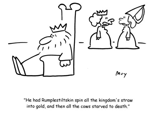 'He had Rumplestiltskin spin all the kingdom's straw into gold, and then all the cows starved to death.'