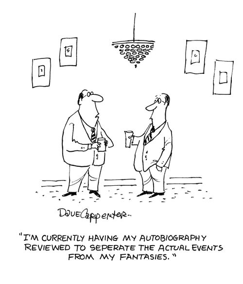 'I'm currently having my autobiography reviewed to seperate the actual events from my fantasies.'