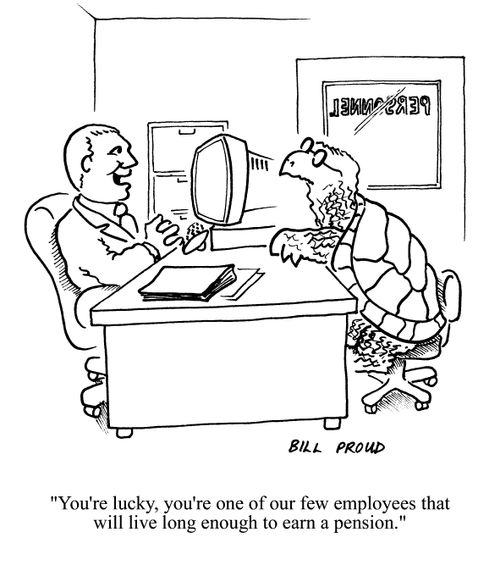 'You're lucky, you're one of our few employees that will live long enought to earn a pension.'