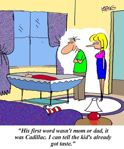 'His first word wasn't mom or dad, it was Cadillac.  I can tell the kid's alredy got taste.'