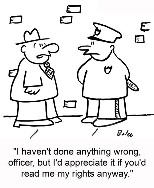'I haven't done anything wrong, officer, but I'd appreciate it if you'd read me my rights anyway.'