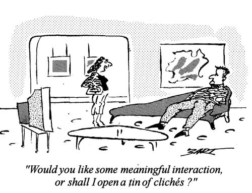 Would you like some meaningful interaction, or shall I open a tin of clich?s?