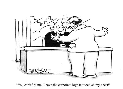'You can't fire me! I have the corporate logo tattooed on my chest!'