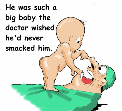 He was such a big baby the doctor wished he'd never smacked him.