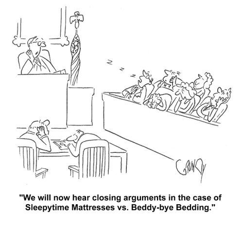Judge to sleeping jury: 'We will now hear closing arguments in the case of Sleepytime Mattresses vs. Beddy-bye Bedding.'